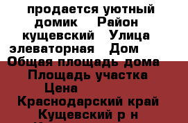 “продается уютный домик“ › Район ­ кущевский › Улица ­ элеваторная › Дом ­ 13 › Общая площадь дома ­ 68 › Площадь участка ­ 90 › Цена ­ 1 800 000 - Краснодарский край, Кущевский р-н, Кущевская ст-ца Недвижимость » Дома, коттеджи, дачи продажа   . Краснодарский край